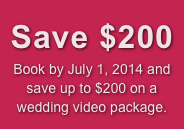 &#10;Save $200&#10;Book by October 1, 2013&#10;and save up to $200 on&#10;a wedding video package.